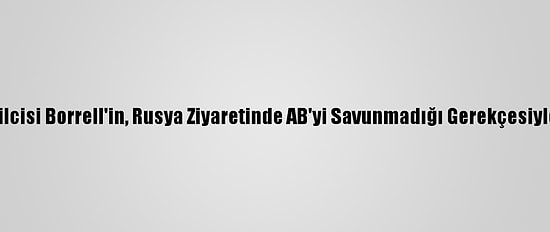 AB Yüksek Temsilcisi Borrell'in, Rusya Ziyaretinde AB'yi Savunmadığı Gerekçesiyle İstifası İstendi