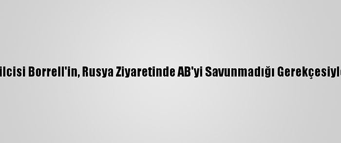 AB Yüksek Temsilcisi Borrell'in, Rusya Ziyaretinde AB'yi Savunmadığı Gerekçesiyle İstifası İstendi