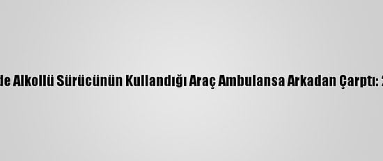 Düzce'de Alkollü Sürücünün Kullandığı Araç Ambulansa Arkadan Çarptı: 2 Yaralı