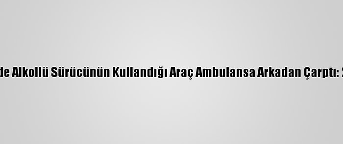 Düzce'de Alkollü Sürücünün Kullandığı Araç Ambulansa Arkadan Çarptı: 2 Yaralı