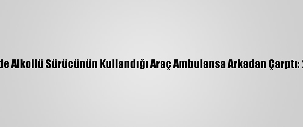 Düzce'de Alkollü Sürücünün Kullandığı Araç Ambulansa Arkadan Çarptı: 2 Yaralı