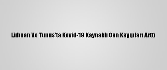 Lübnan Ve Tunus'ta Kovid-19 Kaynaklı Can Kayıpları Arttı