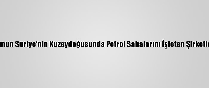 Pentagon: ABD Ordusunun Suriye'nin Kuzeydoğusunda Petrol Sahalarını İşleten Şirketleri Koruma Yetkisi Yok