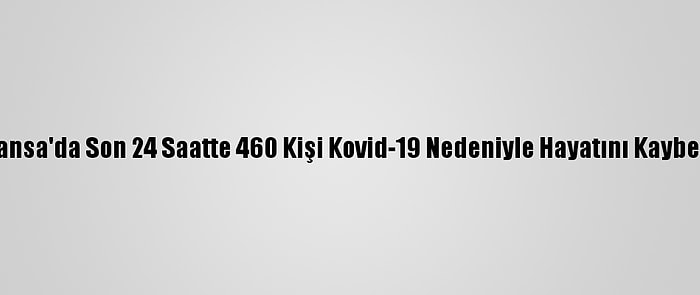 Fransa'da Son 24 Saatte 460 Kişi Kovid-19 Nedeniyle Hayatını Kaybetti