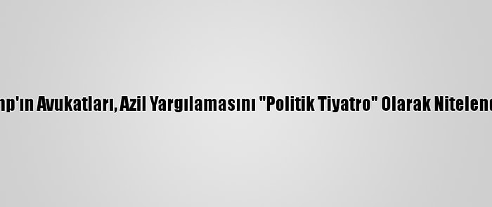 Trump'ın Avukatları, Azil Yargılamasını "Politik Tiyatro" Olarak Nitelendirdi