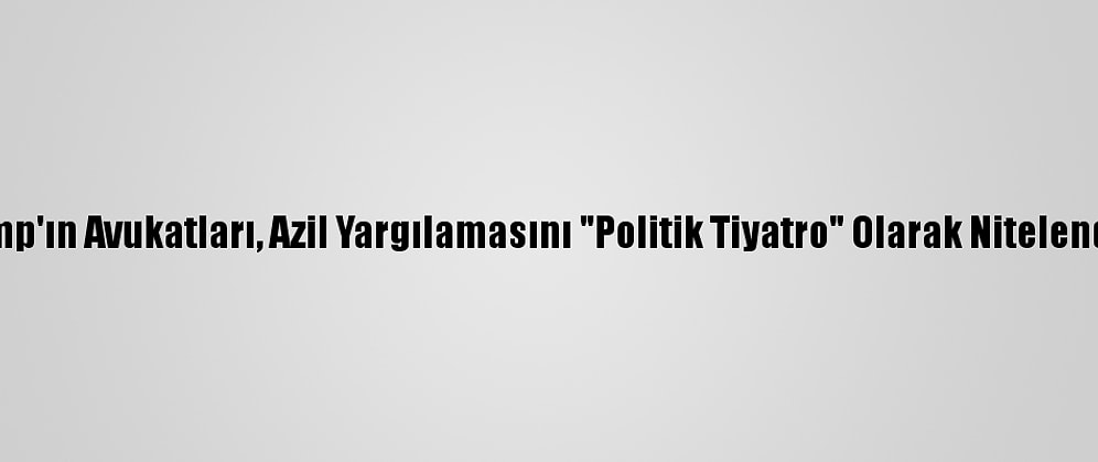Trump'ın Avukatları, Azil Yargılamasını "Politik Tiyatro" Olarak Nitelendirdi