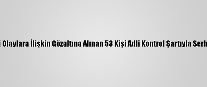 Kadıköy'deki Olaylara İlişkin Gözaltına Alınan 53 Kişi Adli Kontrol Şartıyla Serbest Bırakıldı