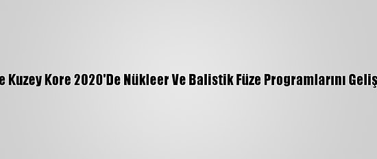 Bm Raporuna Göre Kuzey Kore 2020'De Nükleer Ve Balistik Füze Programlarını Geliştirmeyi Sürdürdü
