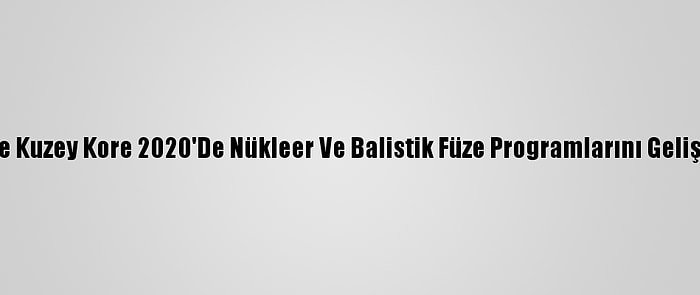 Bm Raporuna Göre Kuzey Kore 2020'De Nükleer Ve Balistik Füze Programlarını Geliştirmeyi Sürdürdü