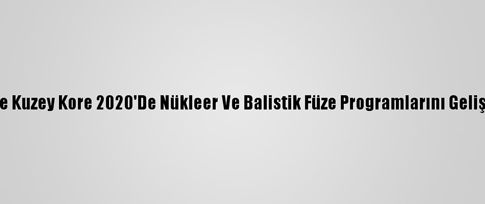 Bm Raporuna Göre Kuzey Kore 2020'De Nükleer Ve Balistik Füze Programlarını Geliştirmeyi Sürdürdü