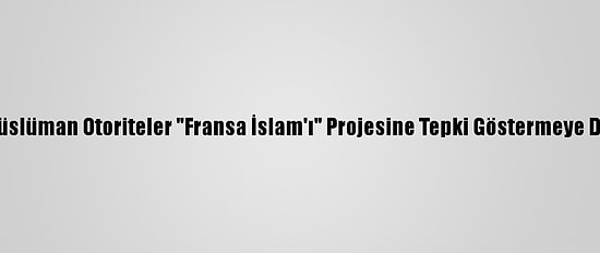 Fransa'da Müslüman Otoriteler "Fransa İslam'ı" Projesine Tepki Göstermeye Devam Ediyor