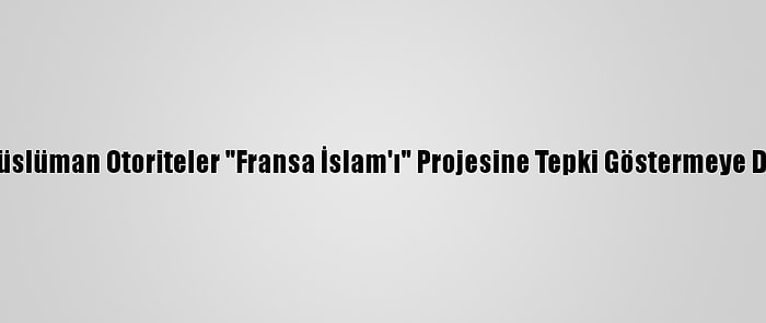 Fransa'da Müslüman Otoriteler "Fransa İslam'ı" Projesine Tepki Göstermeye Devam Ediyor