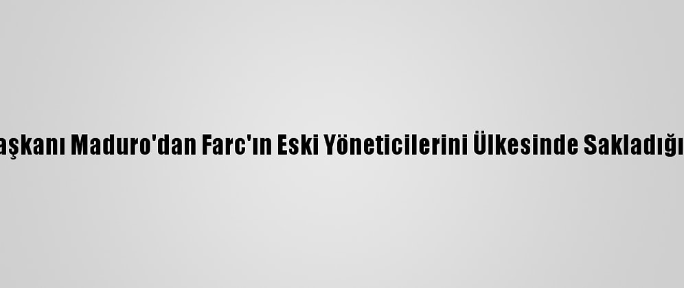 Venezuela Devlet Başkanı Maduro'dan Farc'ın Eski Yöneticilerini Ülkesinde Sakladığı Eleştirilerine Tepki