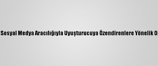 Adana'da Sosyal Medya Aracılığıyla Uyuşturucuya Özendirenlere Yönelik Operasyon