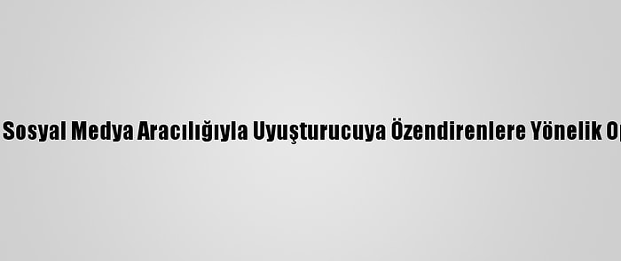 Adana'da Sosyal Medya Aracılığıyla Uyuşturucuya Özendirenlere Yönelik Operasyon