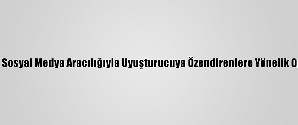 Adana'da Sosyal Medya Aracılığıyla Uyuşturucuya Özendirenlere Yönelik Operasyon