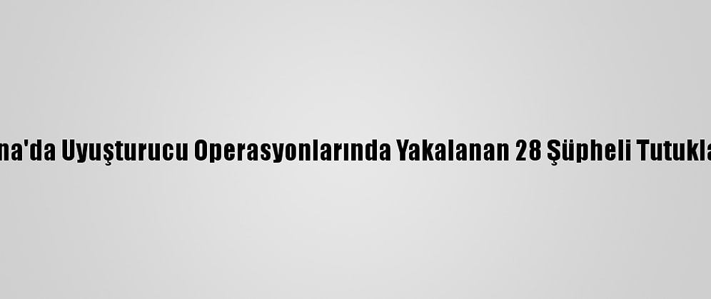 Adana'da Uyuşturucu Operasyonlarında Yakalanan 28 Şüpheli Tutuklandı