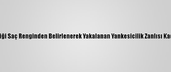Adana'da Kimliği Saç Renginden Belirlenerek Yakalanan Yankesicilik Zanlısı Kadın Tutuklandı