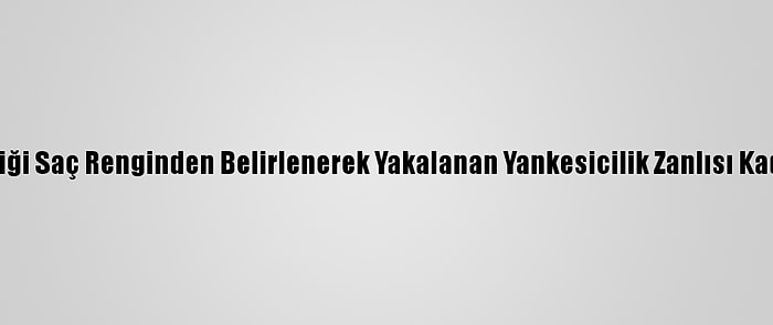 Adana'da Kimliği Saç Renginden Belirlenerek Yakalanan Yankesicilik Zanlısı Kadın Tutuklandı