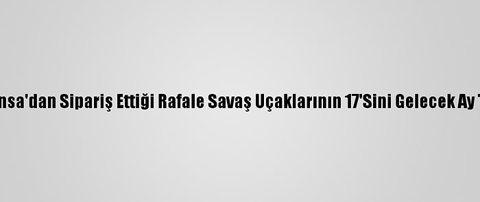 Hindistan Fransa'dan Sipariş Ettiği Rafale Savaş Uçaklarının 17'Sini Gelecek Ay Teslim Alacak