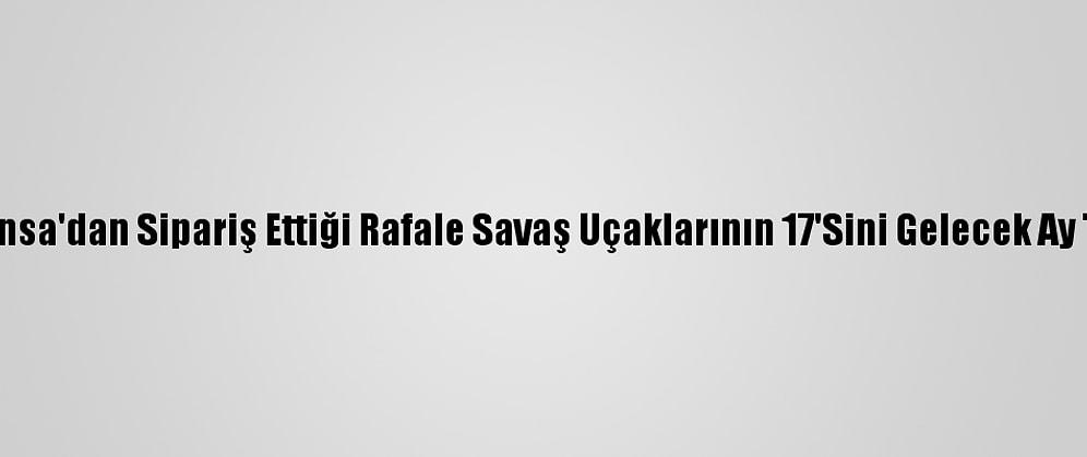 Hindistan Fransa'dan Sipariş Ettiği Rafale Savaş Uçaklarının 17'Sini Gelecek Ay Teslim Alacak