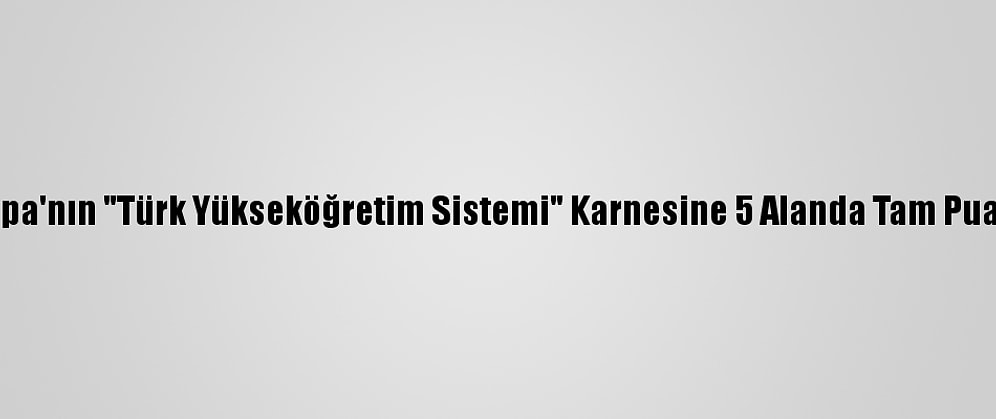 Yök: Avrupa'nın "Türk Yükseköğretim Sistemi" Karnesine 5 Alanda Tam Puan Verildi