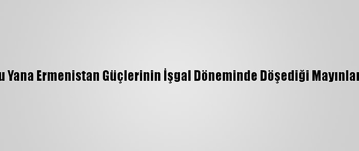 Dağlık Karabağ'da Ateşkesten Bu Yana Ermenistan Güçlerinin İşgal Döneminde Döşediği Mayınlar Nedeniyle 14 Azerbaycanlı Öldü