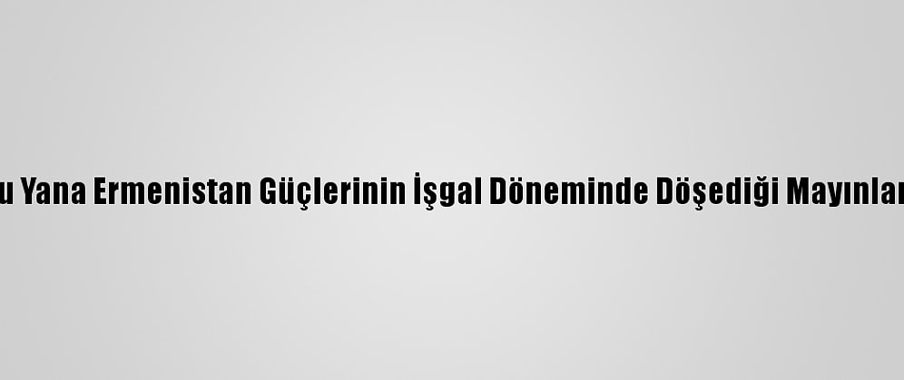 Dağlık Karabağ'da Ateşkesten Bu Yana Ermenistan Güçlerinin İşgal Döneminde Döşediği Mayınlar Nedeniyle 14 Azerbaycanlı Öldü