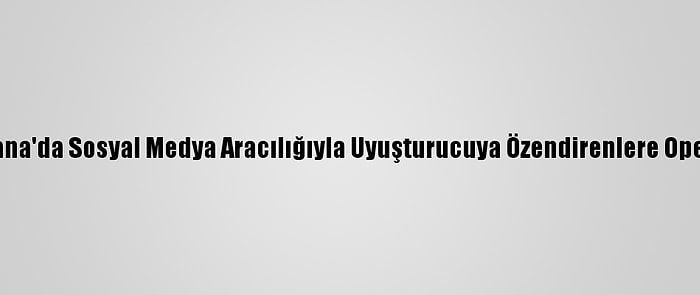 Güncelleme - Adana'da Sosyal Medya Aracılığıyla Uyuşturucuya Özendirenlere Operasyon: 6 Gözaltı