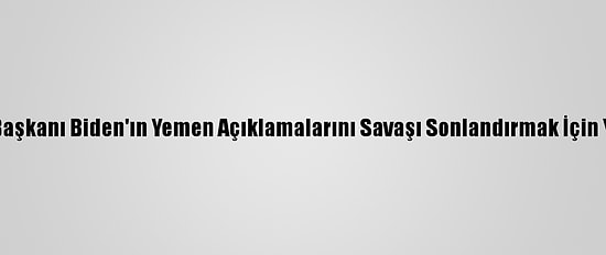 Uzmanlar ABD Başkanı Biden'ın Yemen Açıklamalarını Savaşı Sonlandırmak İçin Yeterli Görmedi