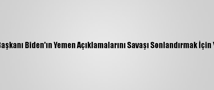 Uzmanlar ABD Başkanı Biden'ın Yemen Açıklamalarını Savaşı Sonlandırmak İçin Yeterli Görmedi