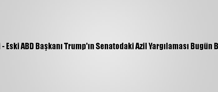 Grafikli - Eski ABD Başkanı Trump'ın Senatodaki Azil Yargılaması Bugün Başlıyor