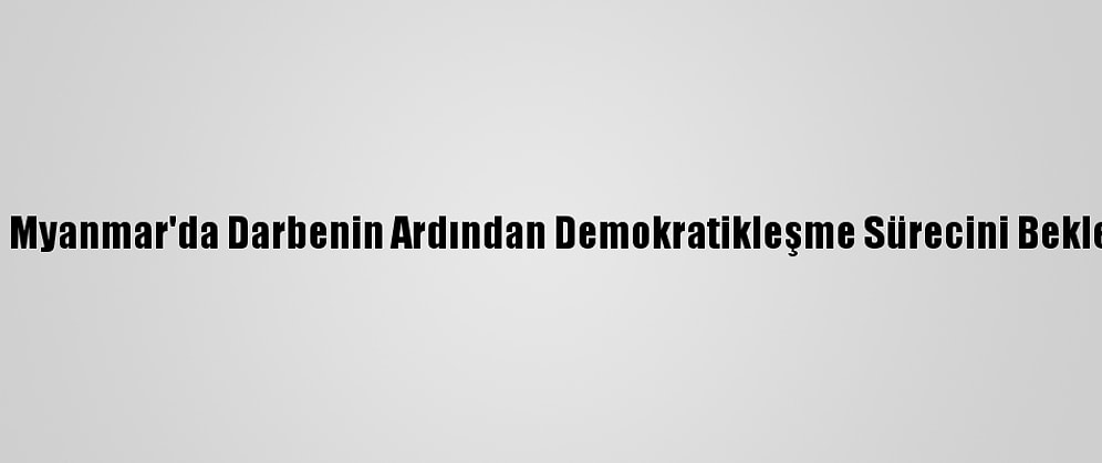Analiz - Myanmar'da Darbenin Ardından Demokratikleşme Sürecini Bekleyenler