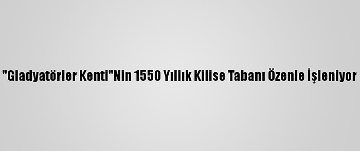 "Gladyatörler Kenti"Nin 1550 Yıllık Kilise Tabanı Özenle İşleniyor