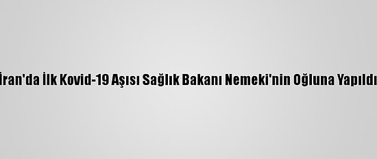 İran'da İlk Kovid-19 Aşısı Sağlık Bakanı Nemeki'nin Oğluna Yapıldı