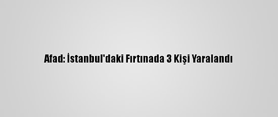 Afad: İstanbul'daki Fırtınada 3 Kişi Yaralandı