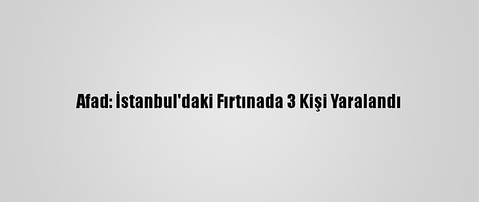 Afad: İstanbul'daki Fırtınada 3 Kişi Yaralandı