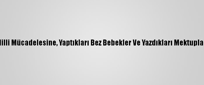 Kahramanmaraş'ın Milli Mücadelesine, Yaptıkları Bez Bebekler Ve Yazdıkları Mektuplarla Dikkati Çekiyorlar