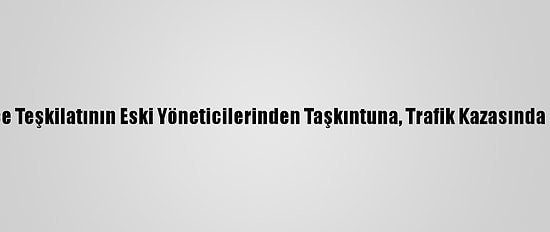 CHP Menemen İlçe Teşkilatının Eski Yöneticilerinden Taşkıntuna, Trafik Kazasında Hayatını Kaybetti