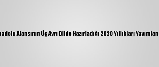Anadolu Ajansının Üç Ayrı Dilde Hazırladığı 2020 Yıllıkları Yayımlandı