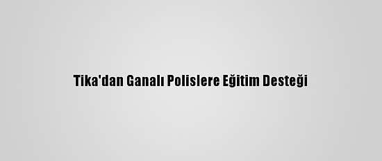 Tika'dan Ganalı Polislere Eğitim Desteği