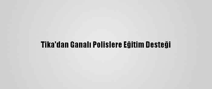 Tika'dan Ganalı Polislere Eğitim Desteği