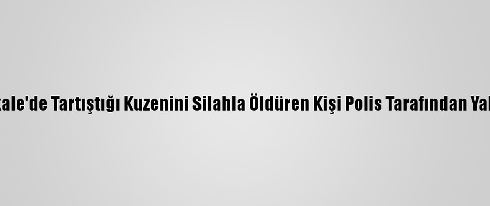 Çanakkale'de Tartıştığı Kuzenini Silahla Öldüren Kişi Polis Tarafından Yakalandı