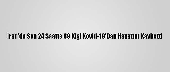 İran'da Son 24 Saatte 89 Kişi Kovid-19'Dan Hayatını Kaybetti