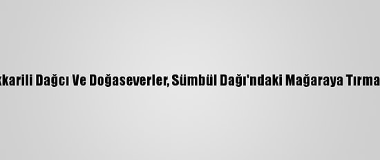 Hakkarili Dağcı Ve Doğaseverler, Sümbül Dağı'ndaki Mağaraya Tırmandı
