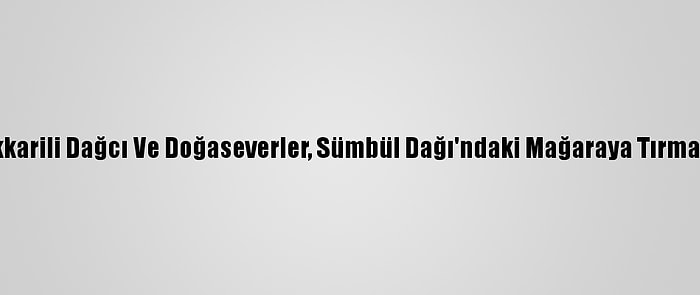 Hakkarili Dağcı Ve Doğaseverler, Sümbül Dağı'ndaki Mağaraya Tırmandı