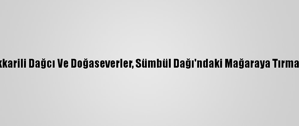 Hakkarili Dağcı Ve Doğaseverler, Sümbül Dağı'ndaki Mağaraya Tırmandı