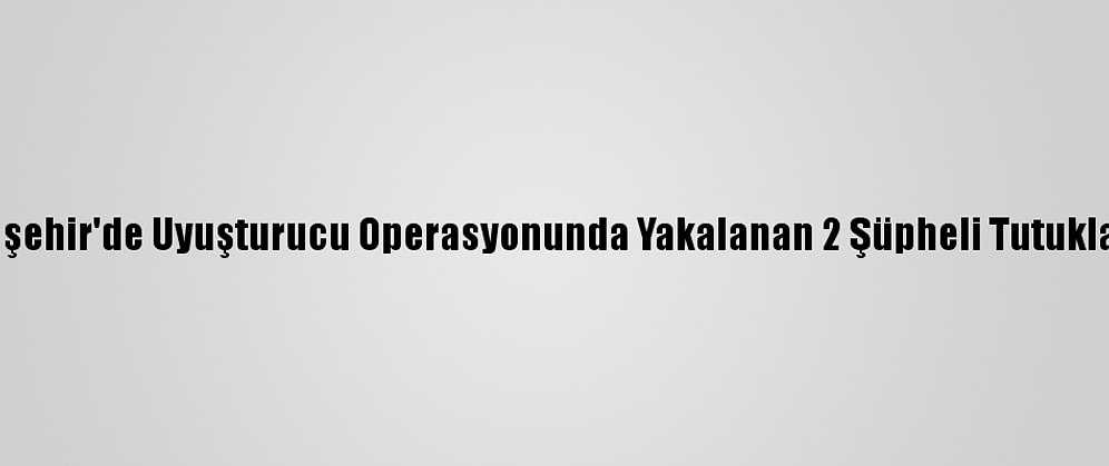 Eskişehir'de Uyuşturucu Operasyonunda Yakalanan 2 Şüpheli Tutuklandı