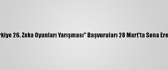 "Türkiye 26. Zeka Oyunları Yarışması" Başvuruları 28 Mart'ta Sona Erecek