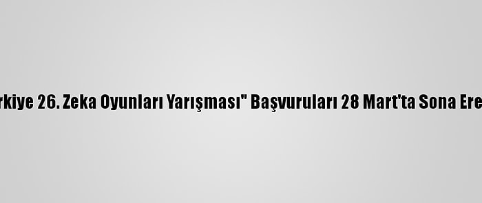 "Türkiye 26. Zeka Oyunları Yarışması" Başvuruları 28 Mart'ta Sona Erecek